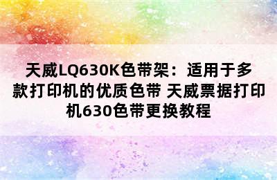 天威LQ630K色带架：适用于多款打印机的优质色带 天威票据打印机630色带更换教程